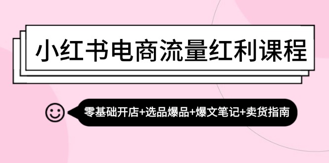 小红书电商流量红利课程：零基础开店+选品爆品+爆文笔记+卖货指南-徐小晨博客