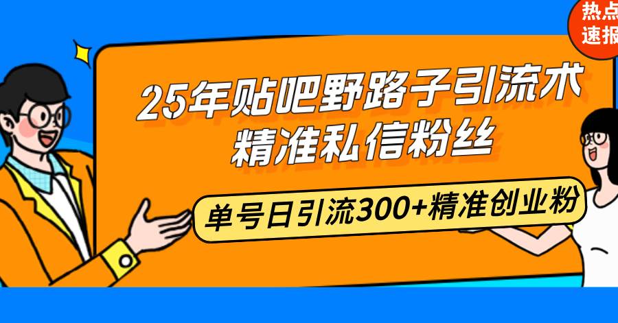 25年贴吧野路子引流术，精准私信粉丝，单号日引流300+精准创业粉-徐小晨博客