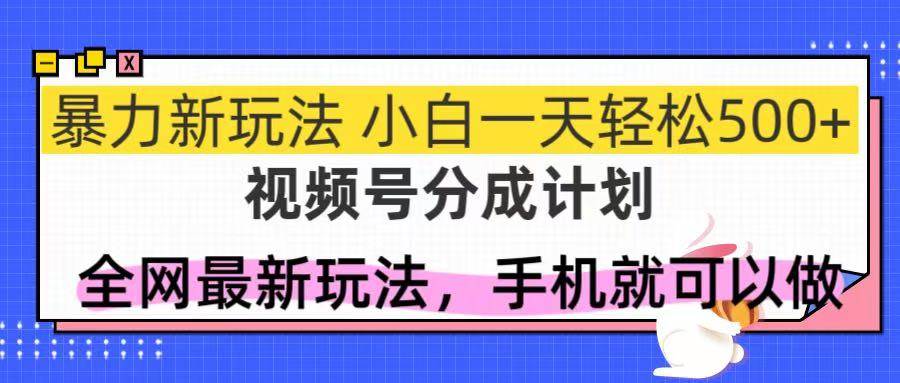 视频号分成计划，全网最暴力玩法，新手一天也能轻松500+-徐小晨博客