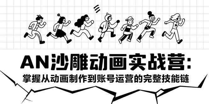 AN沙雕动画实战营：掌握从动画制作到账号运营的完整技能链-徐小晨博客