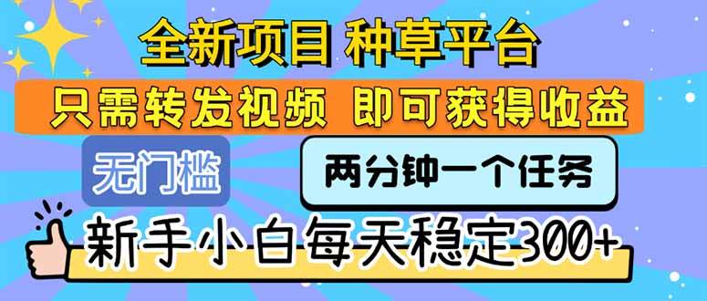 全新项目 种草平台 只需要转发任务视频 即可获得收益 新手小白每天300+-徐小晨博客