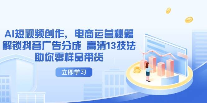 AI短视频创作，电商运营秘籍，解锁抖音广告分成 高清13技法助你零样品带货-徐小晨博客