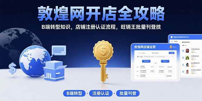敦煌网开店全攻略：B端转型知识，店铺注册认证流程，旺销王批量刊登技-徐小晨博客