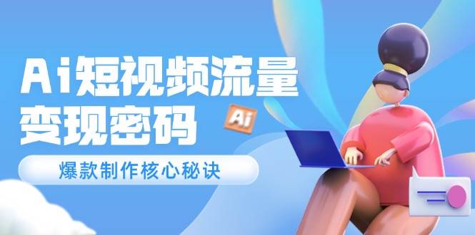 Ai短视频流量密码，爆款制作核心秘诀，120万案例深度解析-徐小晨博客