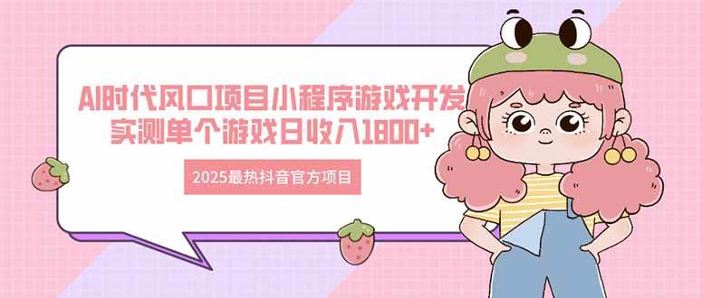 2025最热抖音官方项目 Ai时代风口项目小程序游戏开发 实测单个游戏日收…-徐小晨博客
