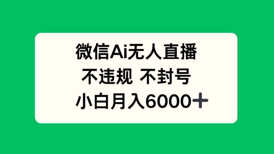 微信AI无人直播，不违规 不封号 ，小白月入6000+-徐小晨博客