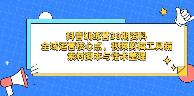 抖音训练营30期资料，全域运营核心点，视频剪辑工具箱 素材脚本与话术整理-徐小晨博客