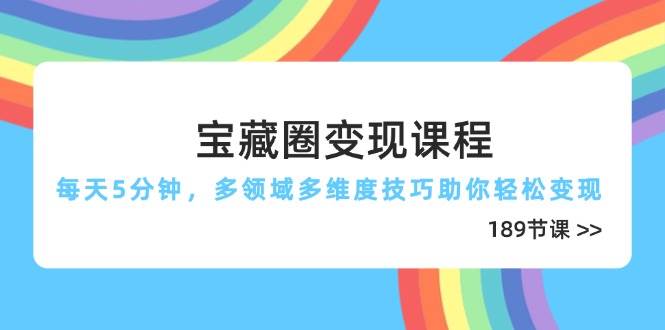 宝藏圈变现课程，每天5分钟，多领域多维度技巧助你轻松变现（189节）-徐小晨博客