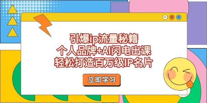 引爆ip流量秘籍，个人品牌+AI闪电出课，轻松打造百万级IP名片-徐小晨博客