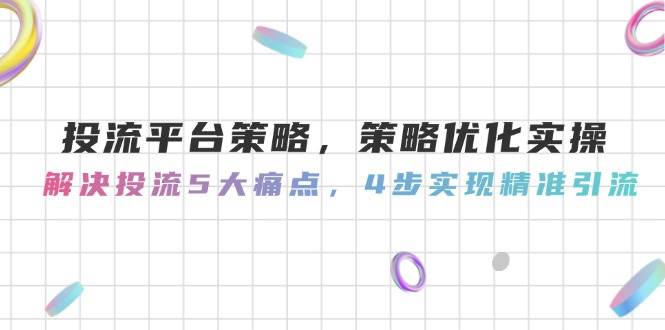 投流平台策略，策略优化实操，解决投流5大痛点，4步实现精准引流-徐小晨博客
