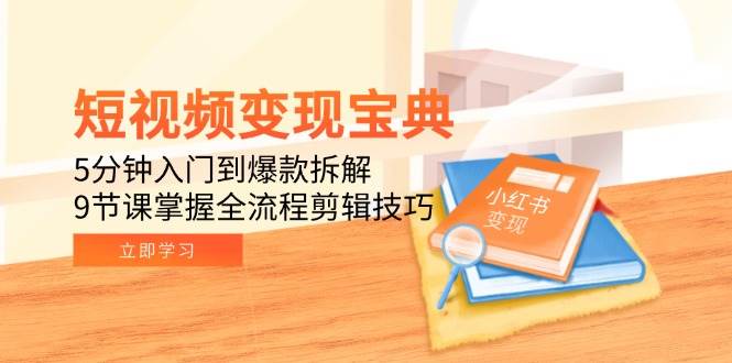 短视频变现宝典：5分钟入门到爆款拆解，9节课掌握全流程剪辑技巧-徐小晨博客