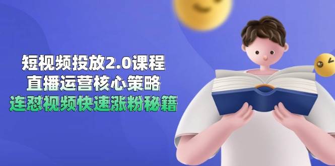短视频投放2.0课程，直播运营核心策略，连怼视频快速涨粉秘籍-徐小晨博客