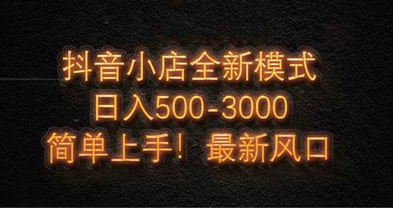 抖音小店全新模式 最新风口，日收入500-5000+！小白简单上手-徐小晨博客