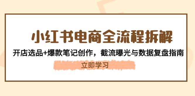 小红书电商全流程拆解：开店选品+爆款笔记创作，截流曝光与数据复盘指南-徐小晨博客