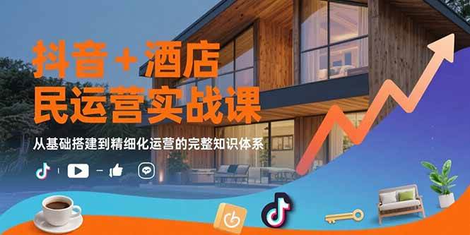 抖音+酒店民宿运营实战课：从基础搭建到精细化运营的完整知识体系-徐小晨博客