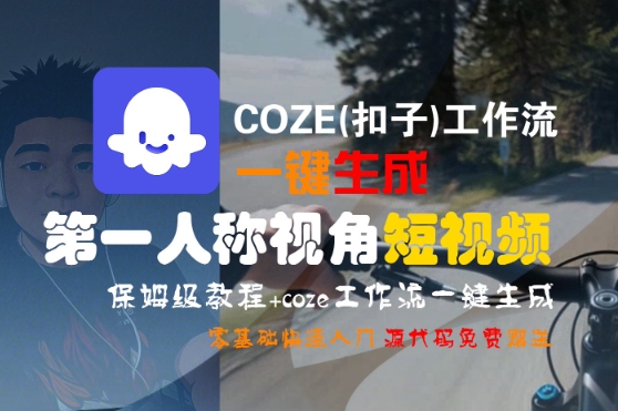 COZE(扣子)工作流一键生成第一人称视角短视频，保姆级教程，零基础快速入门-徐小晨博客
