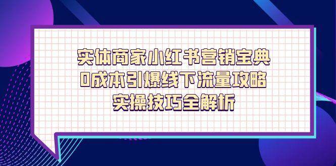 实体商家小红书营销宝典，0成本引爆线下流量攻略，实操技巧全解析-徐小晨博客