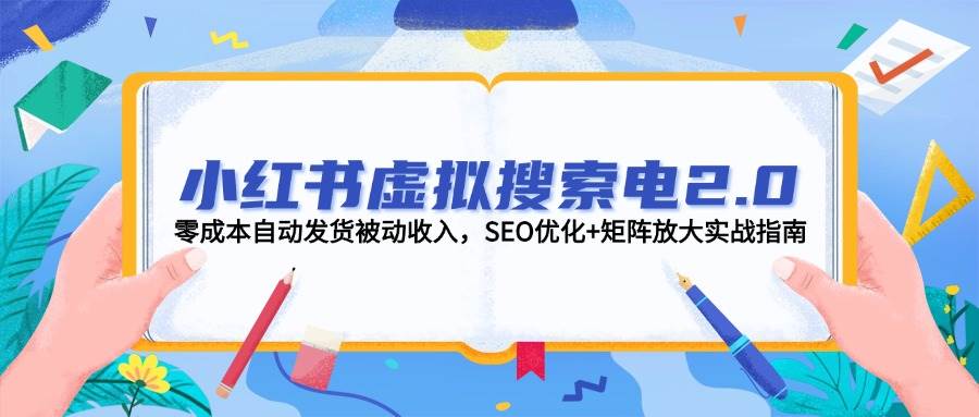 小红书虚拟搜索电2.0，零成本自动发货被动收入，SEO优化+矩阵放大实战指南-徐小晨博客