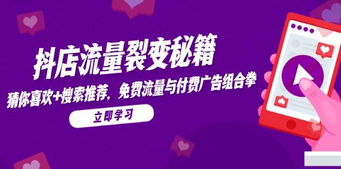 抖店流量裂变秘籍，猜你喜欢，搜索推荐，免费流量与付费广告组合拳-徐小晨博客