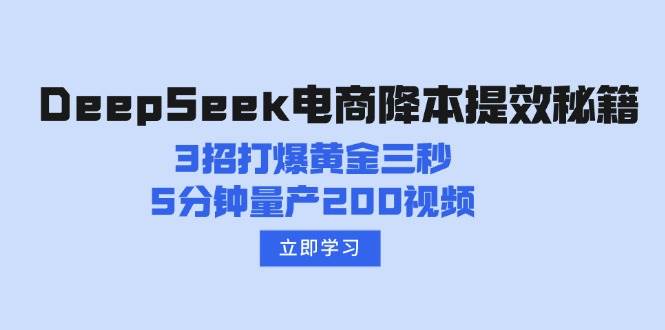 DeepSeek电商降本提效秘籍：3招打爆黄金三秒，5分钟量产200视频-徐小晨博客