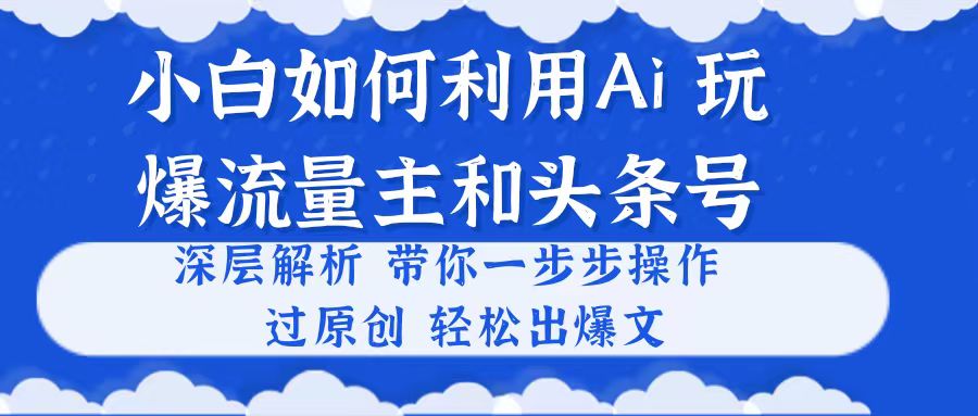小白如何利用Ai，完爆流量主和头条号 深层解析，一步步操作，过原创出爆文-徐小晨博客