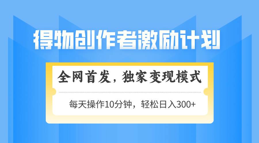 得物创作者激励，变现模式，轻松上手，日入300+可矩阵，可放大-徐小晨博客