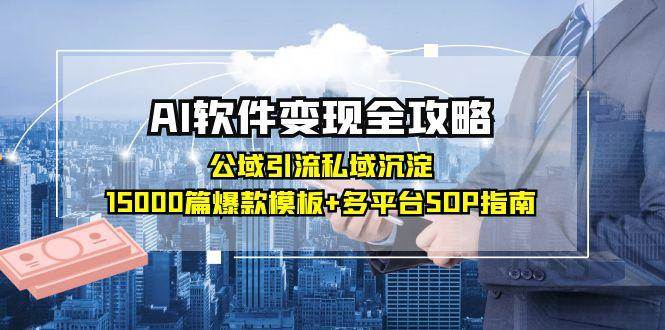 AI软件变现全攻略：公域引流私域沉淀，15000篇爆款模板+多平台SOP指南-徐小晨博客