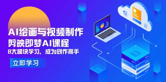 AI绘画与视频制作，剪映即梦AI课程，8大模块学习，成为创作高手-徐小晨博客