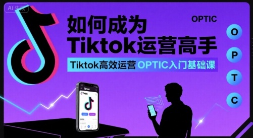如何成为Tiktok运营高手，Tiktok高效运营OPTIC入门基础课-徐小晨博客