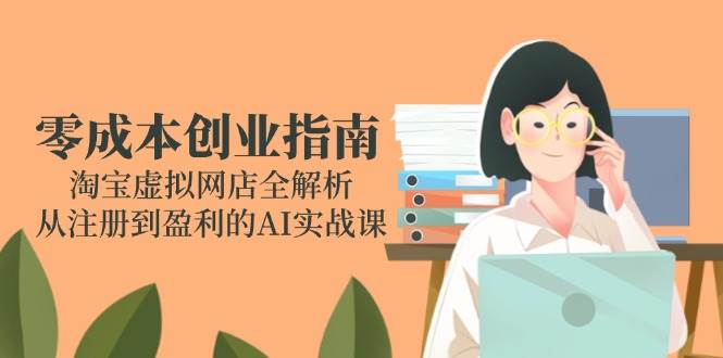 零成本创业指南：淘宝虚拟网店全解析，从注册到盈利的AI实战课-徐小晨博客