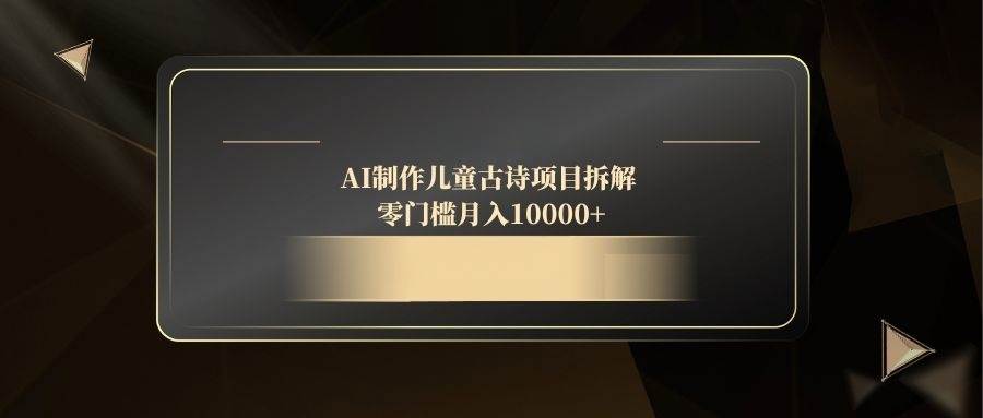 AI制作儿童古诗项目拆解，零门槛月入10000+-徐小晨博客