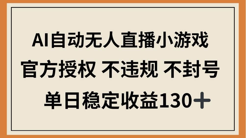 AI自动无人直播小游戏，官方授权 不违规 不封号，单日稳定收益130+-徐小晨博客