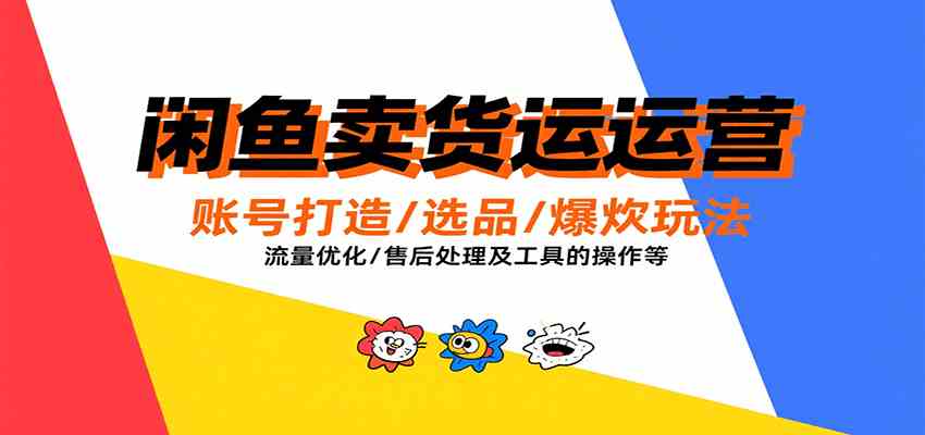 闲鱼卖货运营，账号打造/选品/爆款玩法/流量优化/售后处理及工具实操等-徐小晨博客