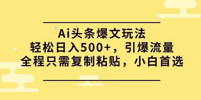 图片[1]-Ai头条爆文玩法，轻松日入500+，引爆流量全程只需复制粘贴，小白首选-徐小晨博客