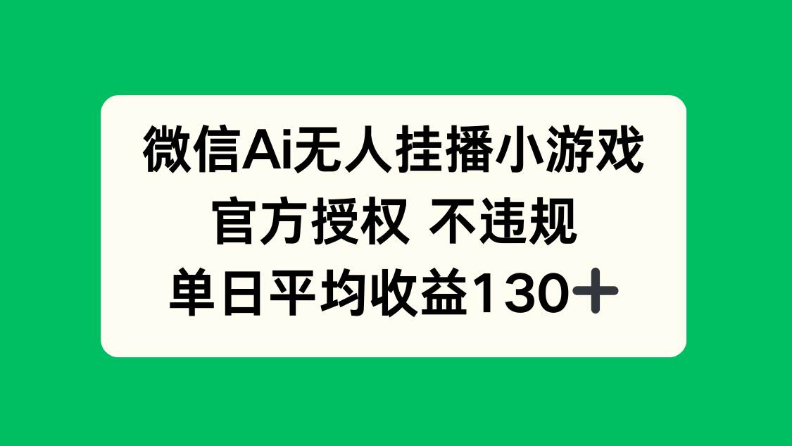 微信AI无人挂播小游戏，官方授权 不违规，单日收益130+-徐小晨博客