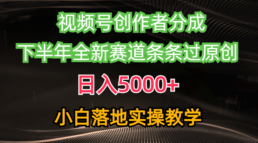 视频号创作者分成最新玩法，日入5000+ 下半年全新赛道条条过原创，小…-徐小晨博客