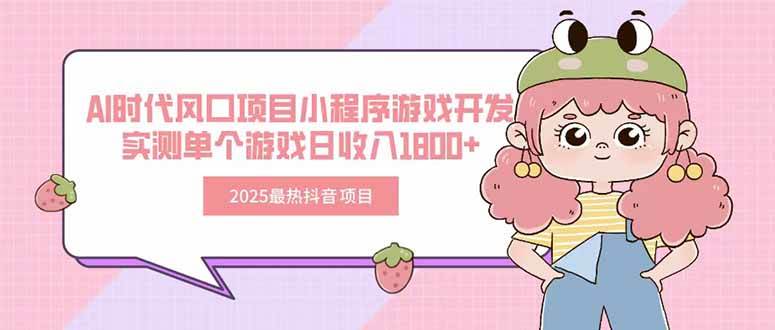 2025最热抖音项目 Ai时代风口项目小程序游戏开发 实测单个游戏日收入1800+-徐小晨博客