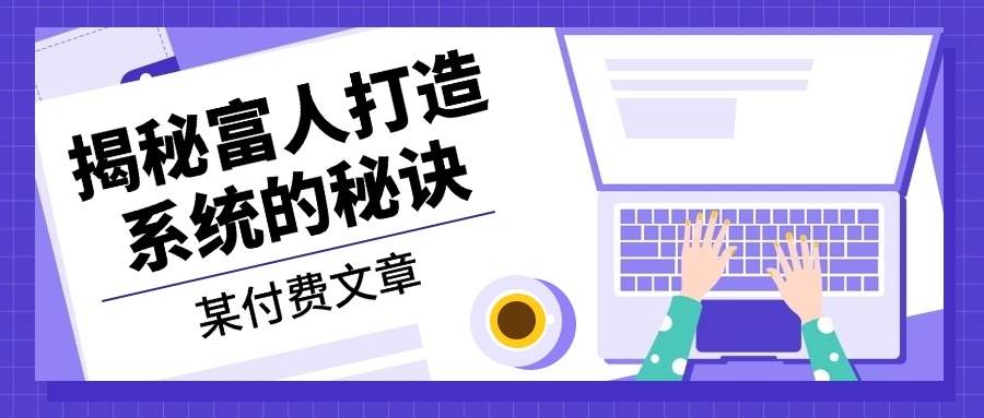 某付费文章:《揭秘富人打造系统的秘诀》-徐小晨博客