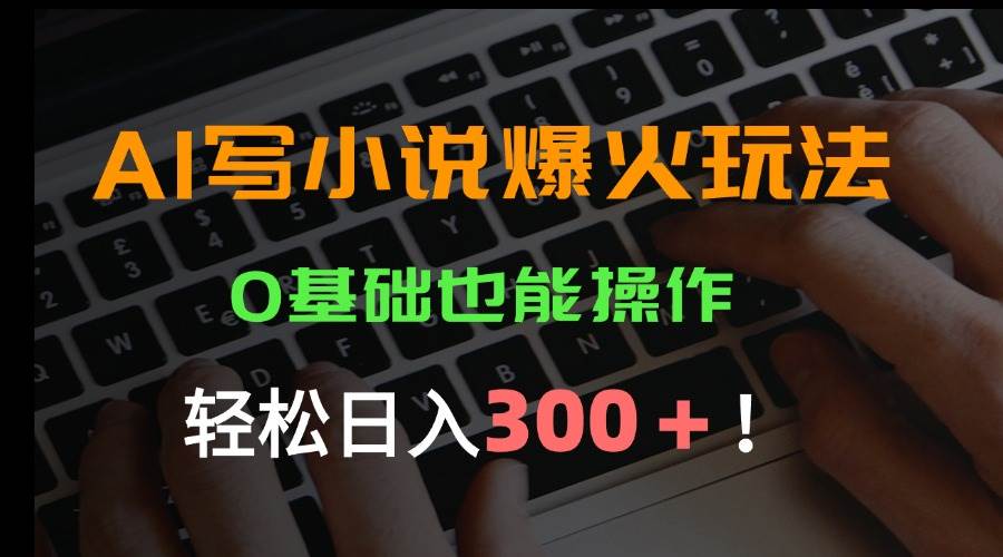 AI写小说爆火玩法，0基础也能操作，日收益轻松300+！-徐小晨博客