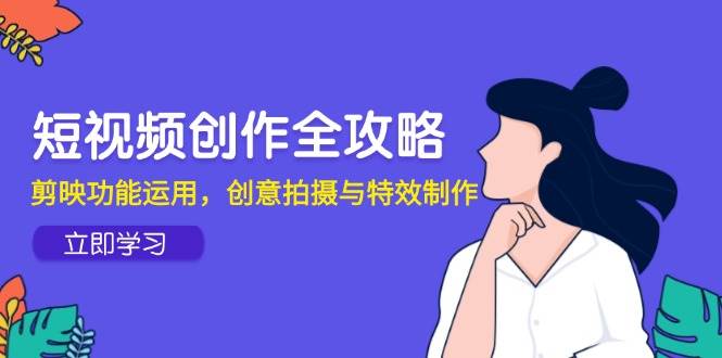 短视频创作全攻略，剪映功能运用，创意拍摄与特效制作-徐小晨博客