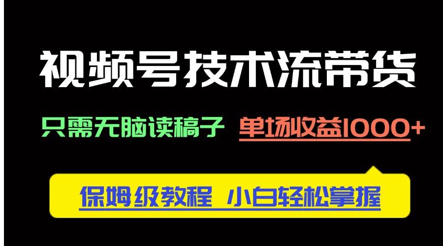 视频号技术流带货，只需无脑读稿子，单场收益1000+ 保姆级教程，小白轻…-徐小晨博客