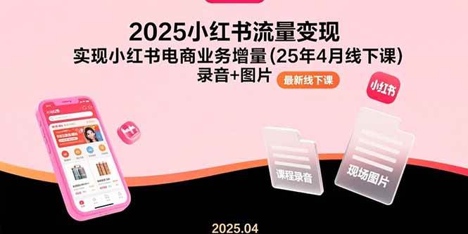 2025小红书流量变现，实现小红书电商业务增量(25年4月线下课)录音+图片-徐小晨博客