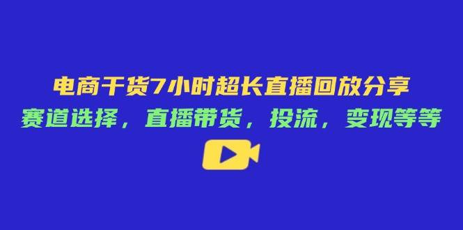电商干货7小时超长直播回放分享：赛道选择，直播带货，投流，变现等等-徐小晨博客