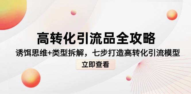 高转化引流品全攻略，诱饵思维+类型拆解，七步打造高转化引流模型-徐小晨博客