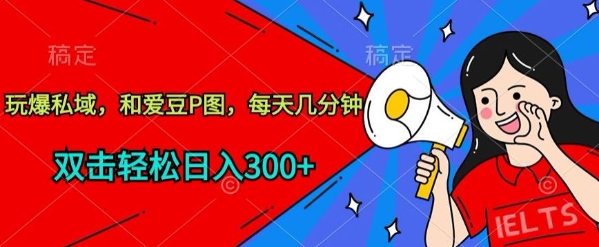 玩爆私域，和爱豆P图，每天几分钟 轻松日入300+【揭秘】-徐小晨博客